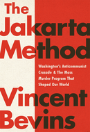 The Jakarta Method: Washington's Anticommunist Crusade and the Mass Murder Program that Shaped Our World by Vincent Bevins