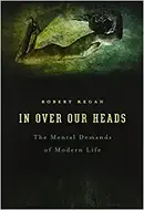 In Over Our Heads: The Mental Demands of Modern Life by Robert Kegan
