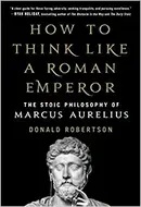 How to Think Like a Roman Emperor: The Stoic Philosophy of Marcus Aurelius by Donald J. Robertson