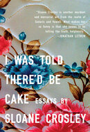 I Was Told There'd Be Cake: Essays by Sloane Crosley