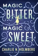 Magic Bitter, Magic Sweet by Charlie N. Holmberg
