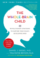The Whole-Brain Child: 12 Revolutionary Strategies to Nurture Your Child's Developing Mind, Survive Everyday Parenting Struggles, and Help Your Family Thrive by Daniel J. Siegel