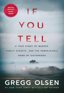 If You Tell: A True Story of Murder, Family Secrets, and the Unbreakable Bond of Sisterhood by Gregg Olsen