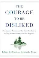 The Courage to Be Disliked: How to Free Yourself, Change your Life and Achieve Real Happiness by Ichiro Kishimi