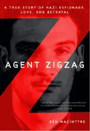 Agent Zigzag: A True Story of Nazi Espionage, Love, and Betrayal by Ben Macintyre