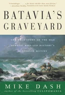Batavia's Graveyard: The True Story of the Mad Heretic Who Led History's Bloodiest Mutiny by Mike Dash