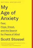 My Age of Anxiety: Fear, Hope, Dread, and the Search for Peace of Mind by Scott Stossel