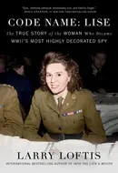 Code Name: Lise: The True Story of the Woman Who Became WWII's Most Highly Decorated Spy by Larry Loftis
