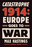 Catastrophe 1914: Europe Goes to War by Max Hastings