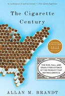 The Cigarette Century: The Rise, Fall, and Deadly Persistence of the Product that Defined America by Allan M. Brandt