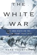 The White War: Life and Death on the Italian Front 1915-1919 by Mark Thompson