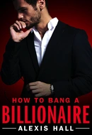 How to Bang a Billionaire by Alexis Hall