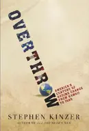 Overthrow: America's Century of Regime Change from Hawaii to Iraq by Stephen Kinzer