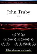 The Anatomy of Story: 22 Steps to Becoming a Master Storyteller by John Truby