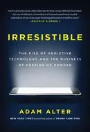 Irresistible: The Rise of Addictive Technology and the Business of Keeping us Hooked by Adam Alter