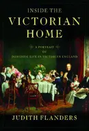 Inside the Victorian Home: A Portrait of Domestic Life in Victorian England by Judith Flanders