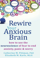 Rewire Your Anxious Brain: How to Use the Neuroscience of Fear to End Anxiety, Panic, and Worry by Catherine M. Pittman, Elizabeth M. Karle