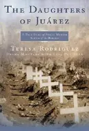 The Daughters of Juárez: A True Story of Serial Murder South of the Border by Teresa Rodriguez, Diana Montane, Lisa Pulitzer