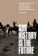 Our History Is the Future: Standing Rock Versus the Dakota Access Pipeline, and the Long Tradition of Indigenous Resistance by Nick Estes