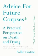 Advice for Future Corpses (and Those Who Love Them): A Practical Perspective on Death and Dying by Sallie Tisdale