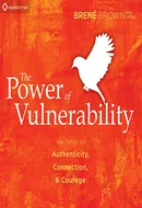 The Power of Vulnerability: Teachings of Authenticity, Connections and Courage by Brene Brown