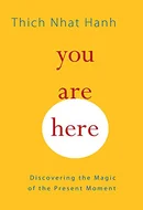 You Are Here: Discovering the Magic of the Present Moment by Thich Nhat Hanh, Lloyd James