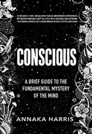 Conscious: A Brief Guide to the Fundamental Mystery of the Mind by Annaka Harris