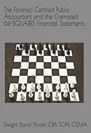 The Forensic Certified Public Accountant and the Cremated 64-SQUARES Financial Statements by Dwight David Thrash CPA FCPA CGMA