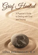 Grief Healed: A Physician's Guide to Dealing with Grief and Thriving by Sona Bhatnagar