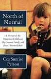 North of Normal: A Memoir of My Wilderness Childhood, My Unusual Family, and How I Survived Both by Cea Sunrise Person