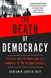 The Death of Democracy: Hitler's Rise to Power and the Downfall of the Weimar Republic by Benjamin Carter Hett
